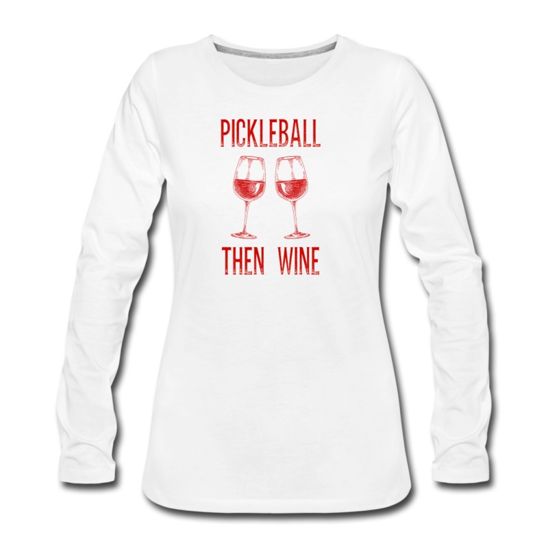 Women’s Long Sleeve – Pickleball Then Wine