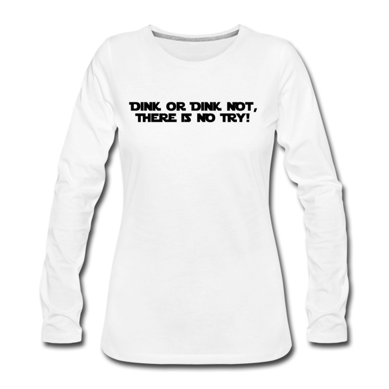 Women’s Long Sleeve – Dink Or Dink Not